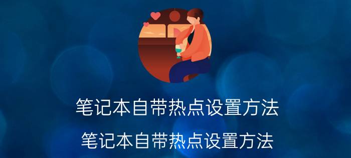 笔记本自带热点设置方法 笔记本自带热点设置方法